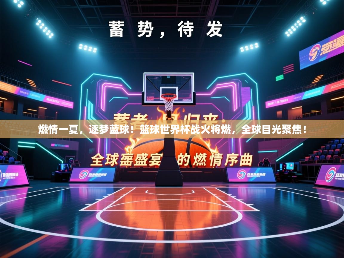 燃情一夏，逐梦蓝球！篮球世界杯战火将燃，全球目光聚焦！  第2张