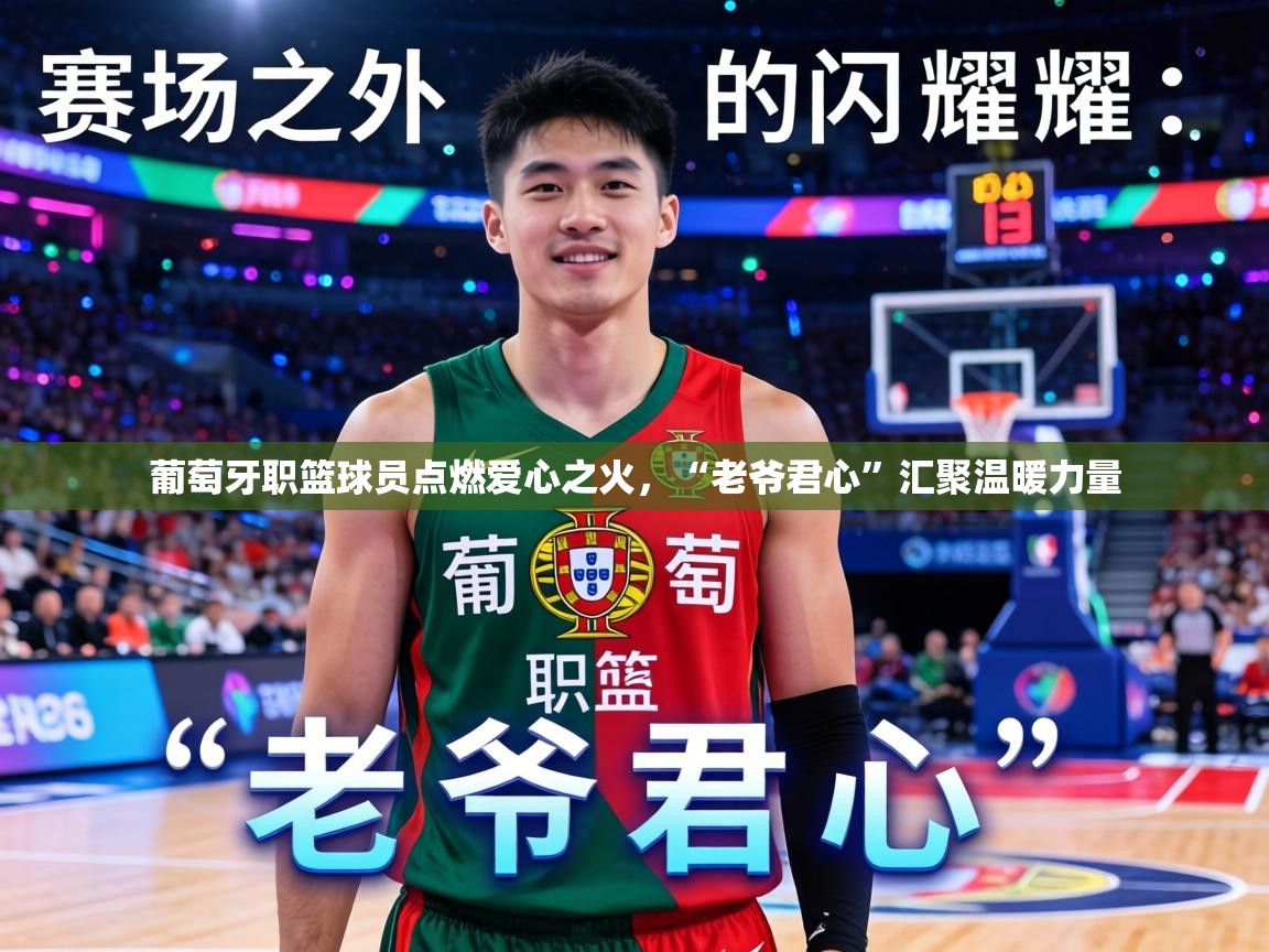 葡萄牙职篮球员点燃爱心之火，“老爷君心”汇聚温暖力量  第1张