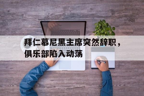 爱游戏官网-关于拜仁慕尼黑主席突然辞职，俱乐部陷入动荡的信息